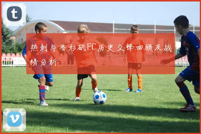热刺与洛杉矶FC历史交锋回顾及战绩分析