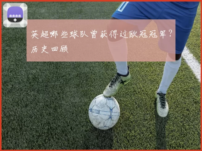 英超哪些球队曾获得过欧冠冠军？历史回顾