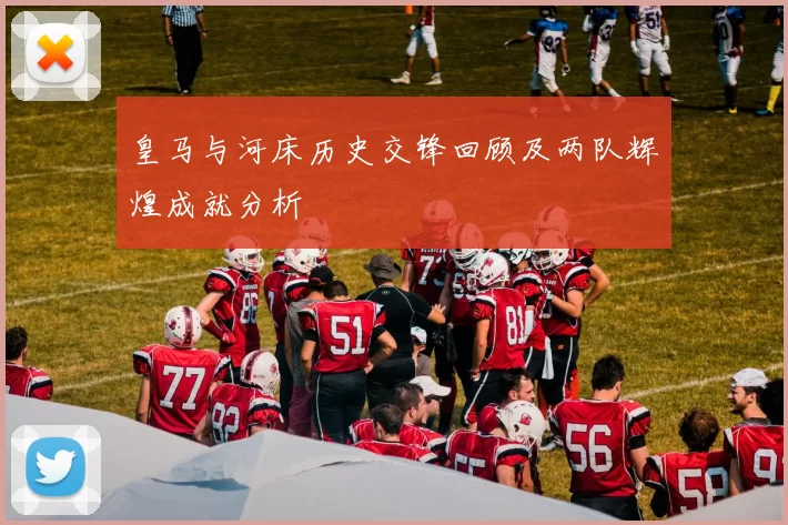 皇马与河床历史交锋回顾及两队辉煌成就分析