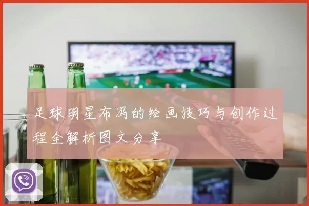 足球明星布冯的绘画技巧与创作过程全解析图文分享