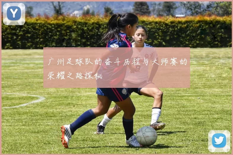 广州足球队的奋斗历程与大师赛的荣耀之路探秘