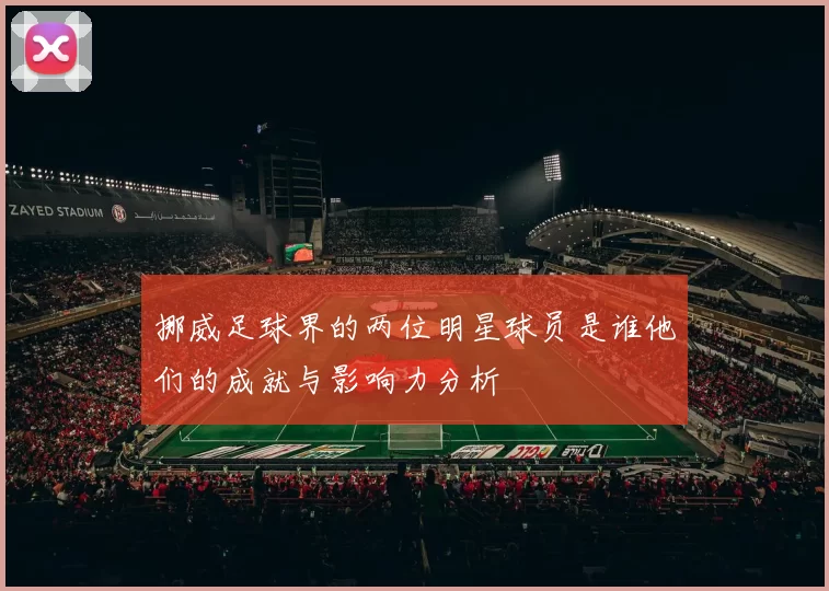 挪威足球界的两位明星球员是谁他们的成就与影响力分析