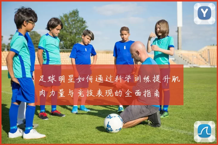 足球明星如何通过科学训练提升肌肉力量与竞技表现的全面指南