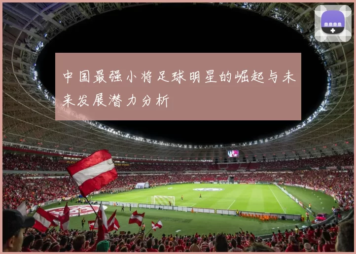 中国最强小将足球明星的崛起与未来发展潜力分析