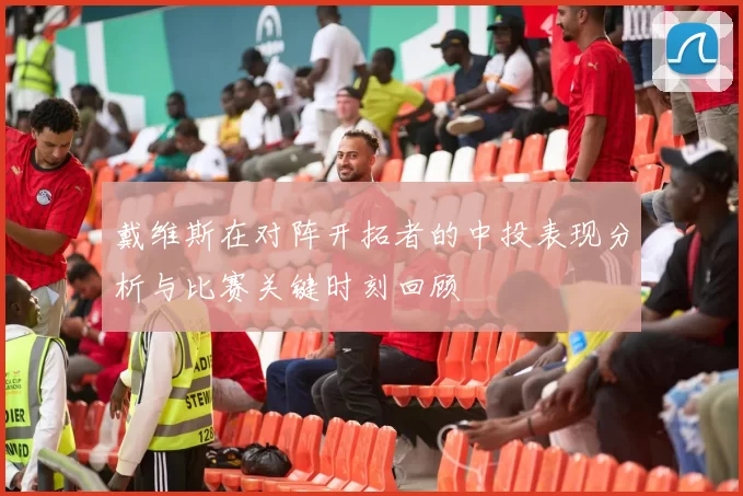 戴维斯在对阵开拓者的中投表现分析与比赛关键时刻回顾