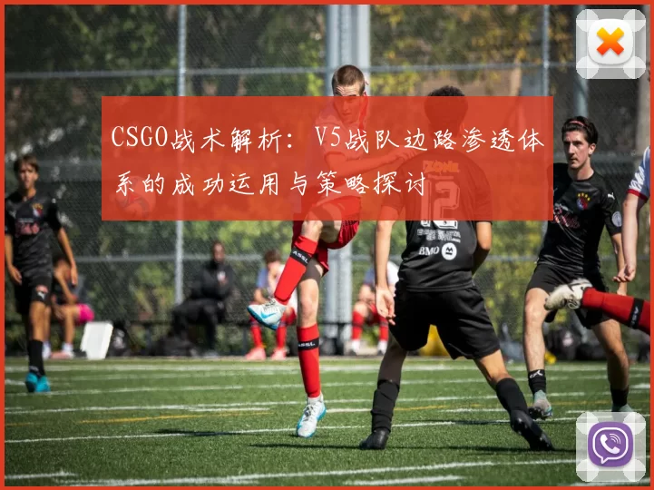 CSGO战术解析：V5战队边路渗透体系的成功运用与策略探讨