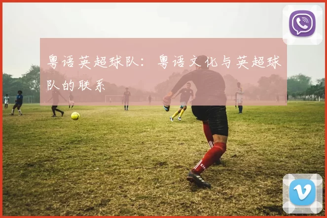 粤语英超球队：粤语文化与英超球队的联系