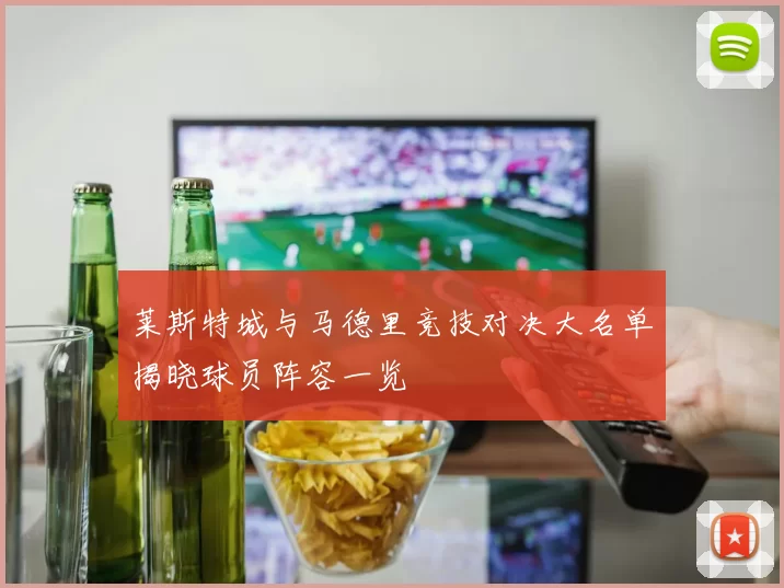 莱斯特城与马德里竞技对决大名单揭晓球员阵容一览