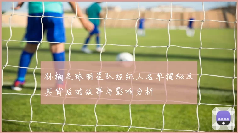 孙楠足球明星队经纪人名单揭秘及其背后的故事与影响分析