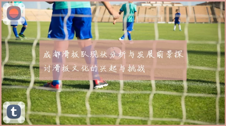 成都滑板队现状分析与发展前景探讨滑板文化的兴起与挑战