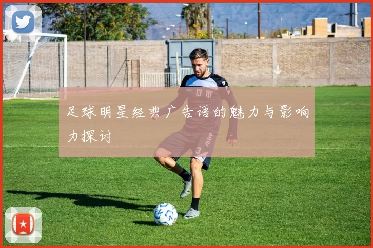 足球明星经典广告语的魅力与影响力探讨