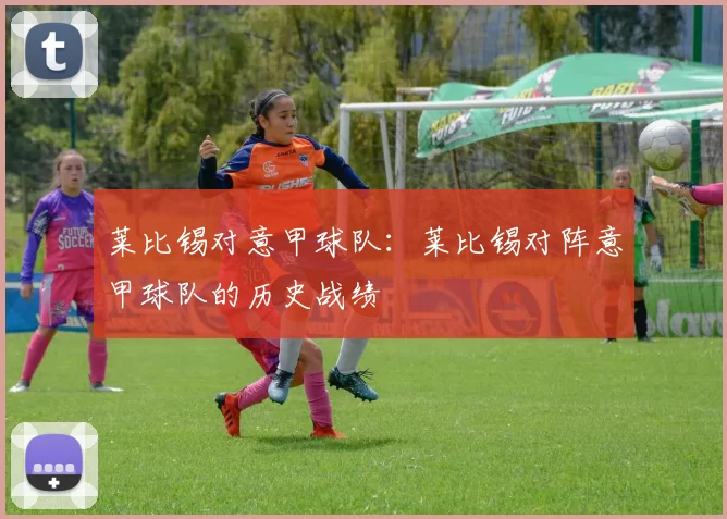 莱比锡对意甲球队：莱比锡对阵意甲球队的历史战绩