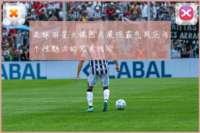足球明星头像图片展现霸气风范与个性魅力的完美结合