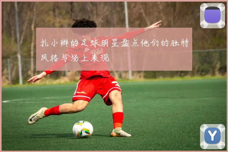 扎小辫的足球明星盘点他们的独特风格与场上表现