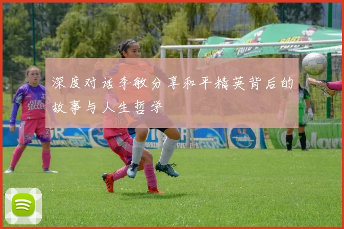 深度对话李敏分享和平精英背后的故事与人生哲学
