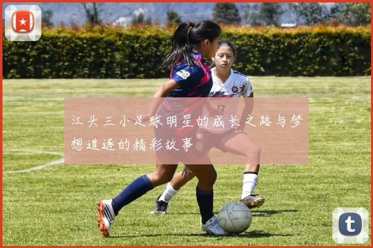 江头三小足球明星的成长之路与梦想追逐的精彩故事