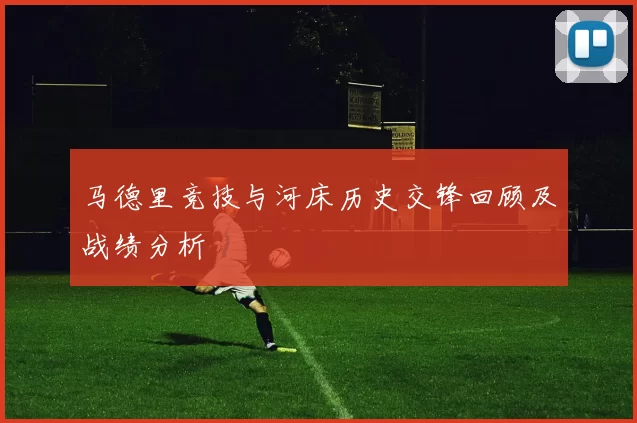 马德里竞技与河床历史交锋回顾及战绩分析